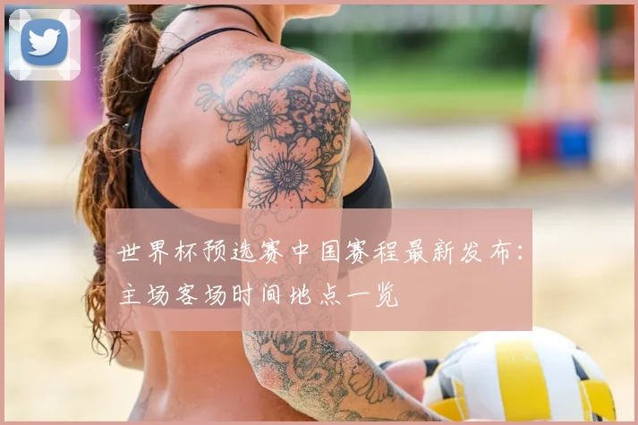 世界杯预选赛中国赛程最新发布：主场客场时间地点一览