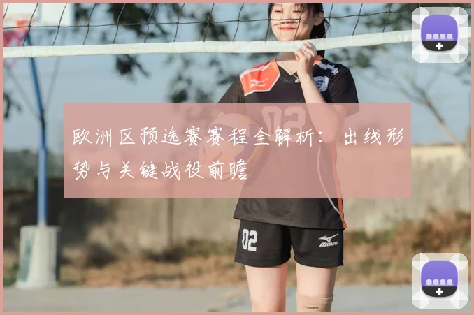 欧洲区预选赛赛程全解析:出线形势与关键战役前瞻