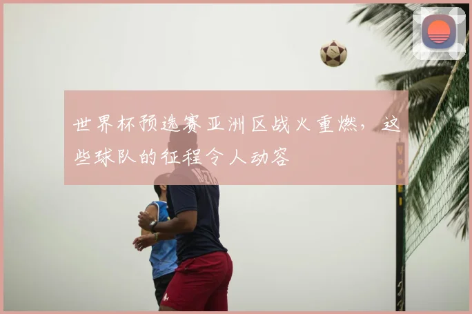 世界杯预选赛亚洲区战火重燃，这些球队的征程令人动容