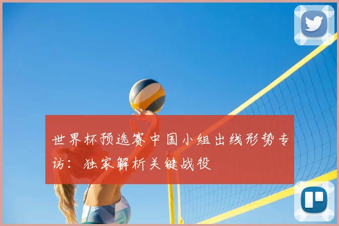 世界杯预选赛中国小组出线形势专访：独家解析关键战役