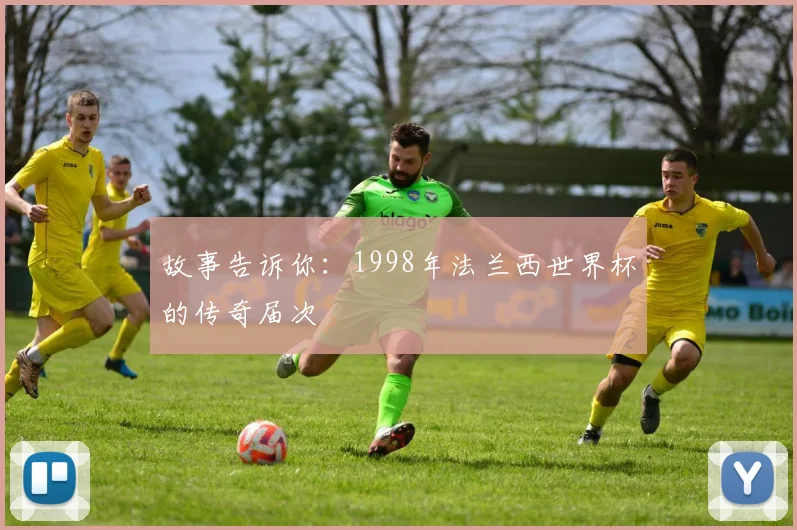 故事告诉你：1998年法兰西世界杯的传奇届次