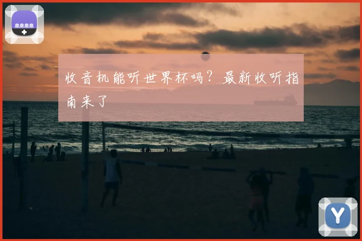 收音机能听世界杯吗？最新收听指南来了