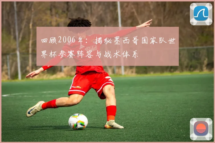 回顾2006年：揭秘墨西哥国家队世界杯参赛阵容与战术体系