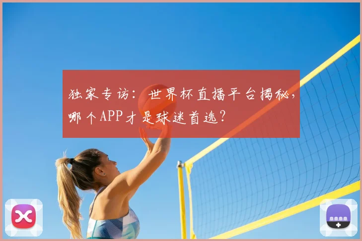 独家专访：世界杯直播平台揭秘，哪个APP才是球迷首选？
