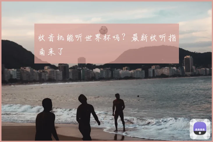 收音机能听世界杯吗？最新收听指南来了