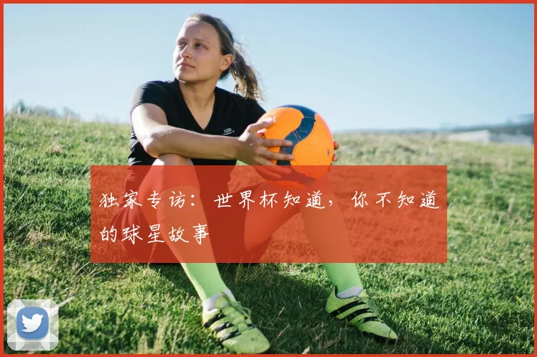 独家专访：世界杯知道，你不知道的球星故事