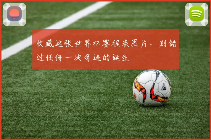 收藏这张世界杯赛程表图片，别错过任何一次奇迹的诞生