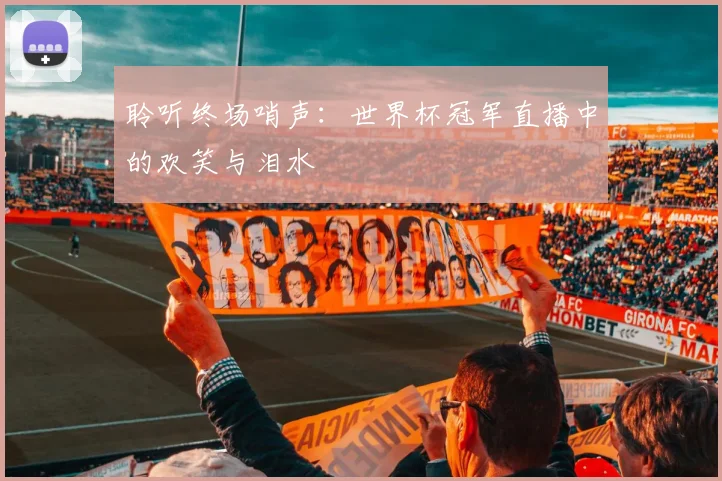 聆听终场哨声：世界杯冠军直播中的欢笑与泪水
