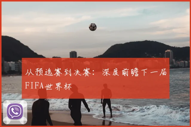 从预选赛到决赛：深度前瞻下一届FIFA世界杯