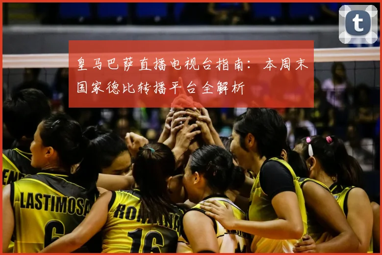 皇马巴萨直播电视台指南：本周末国家德比转播平台全解析