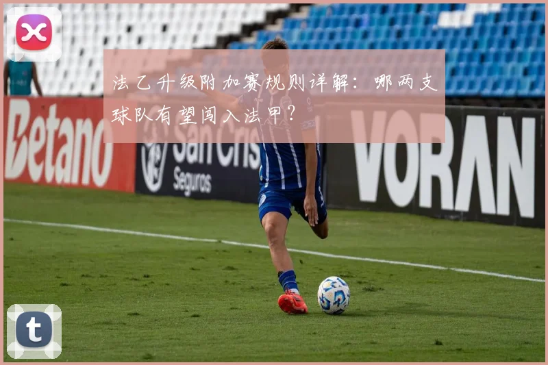 法乙升级附加赛规则详解：哪两支球队有望闯入法甲？