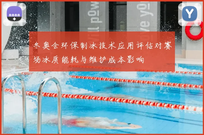 冬奥会环保制冰技术应用评估对赛场冰质能耗与维护成本影响