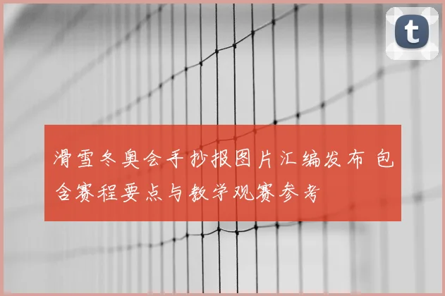 滑雪冬奥会手抄报图片汇编发布 包含赛程要点与教学观赛参考