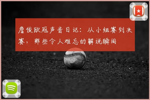 詹俊欧冠声音日记：从小组赛到决赛，那些令人难忘的解说瞬间