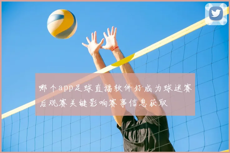 哪个app足球直播软件好成为球迷赛后观赛关键影响赛事信息获取