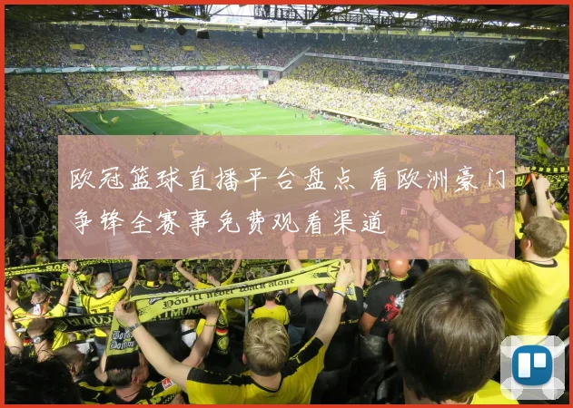 欧冠篮球直播平台盘点 看欧洲豪门争锋全赛事免费观看渠道