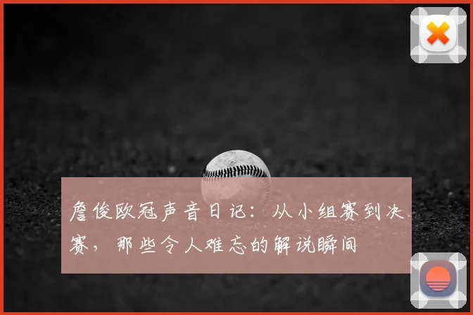詹俊欧冠声音日记：从小组赛到决赛，那些令人难忘的解说瞬间