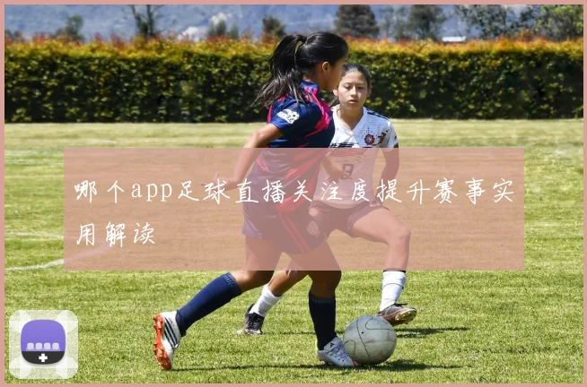 哪个app足球直播关注度提升赛事实用解读