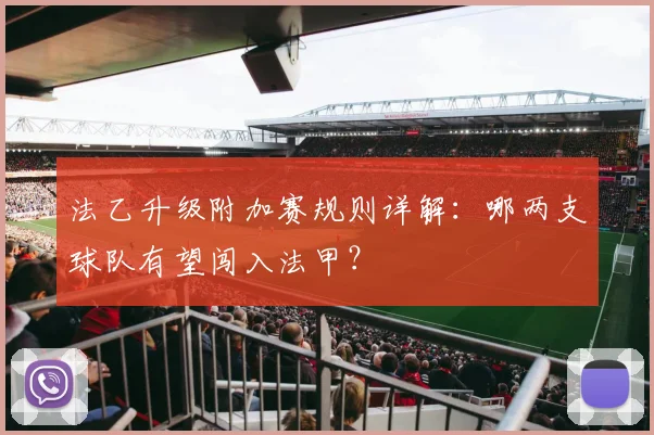 法乙升级附加赛规则详解：哪两支球队有望闯入法甲？