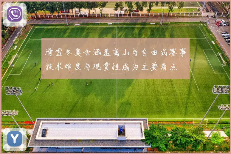 滑雪冬奥会涵盖高山与自由式赛事技术难度与观赏性成为主要看点