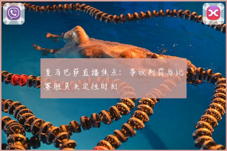 皇马巴萨直播焦点：争议判罚与比赛胜负决定性时刻